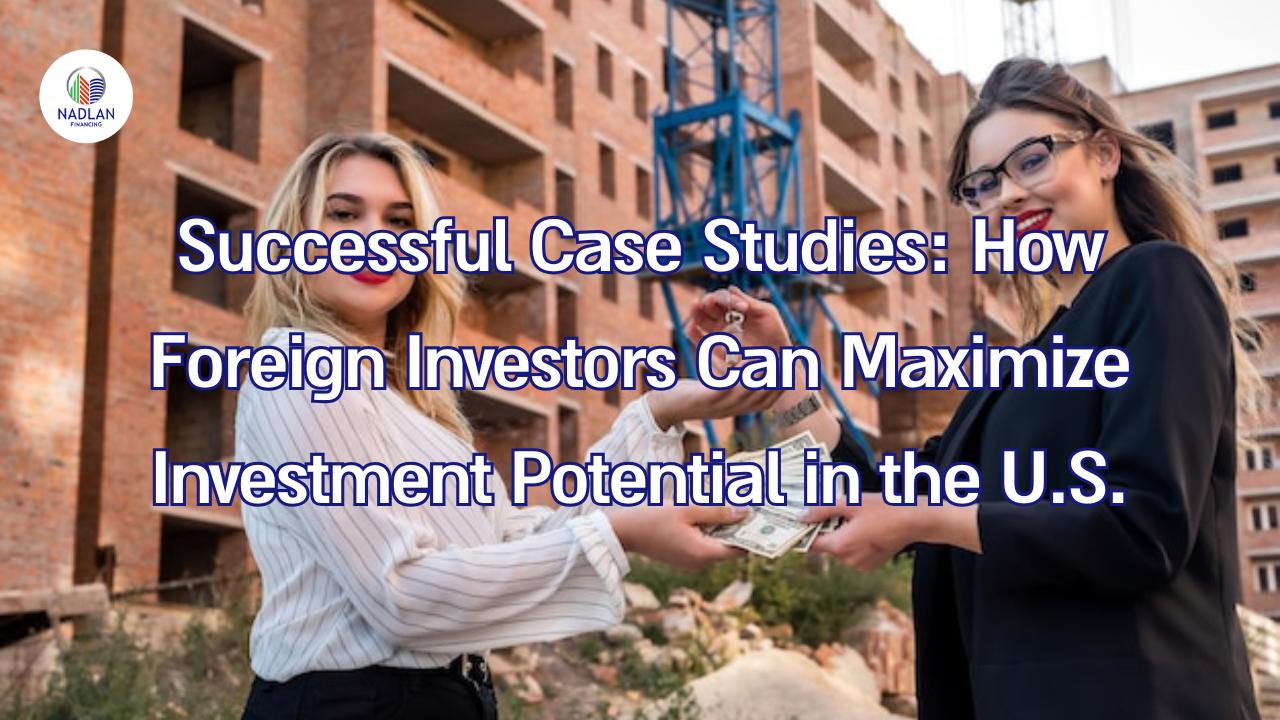 Successful Case Studies: How Foreign Investors Can Maximize Investment Potential in the U.S.